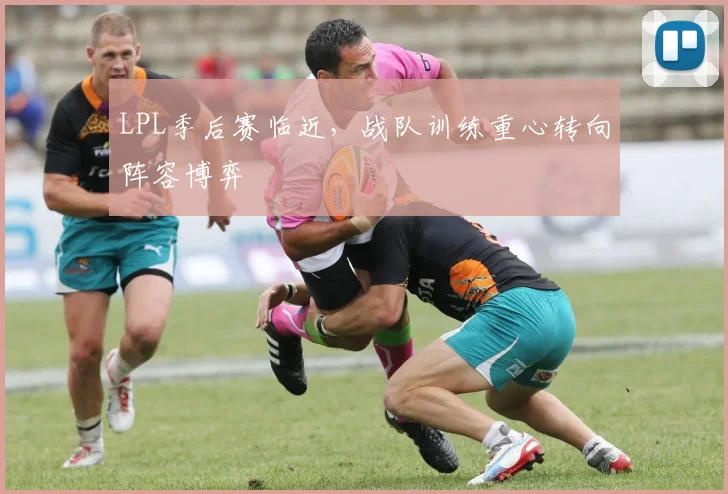 LPL季后赛临近,战队训练重心转向阵容博弈