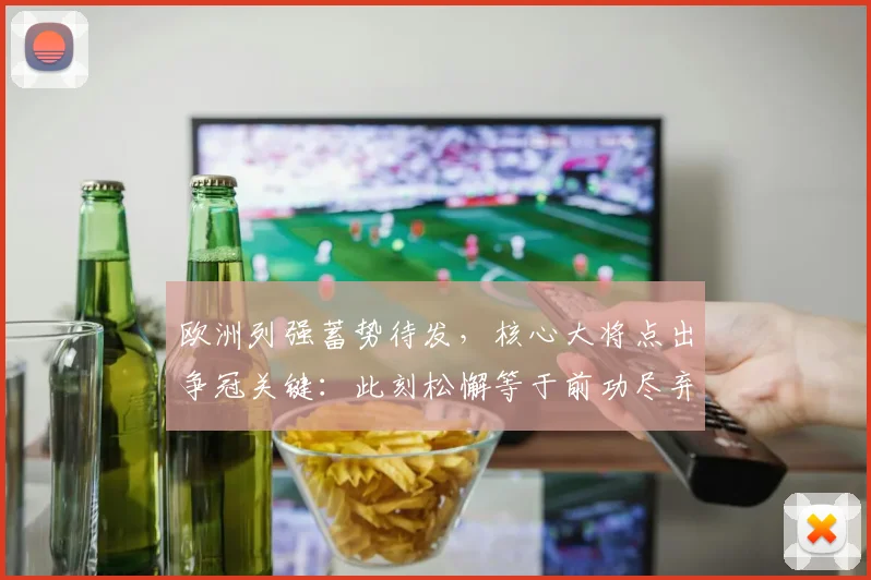 欧洲列强蓄势待发,核心大将点出争冠关键:此刻松懈等于前功尽弃
