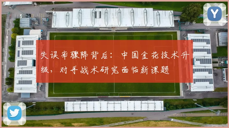 失误率骤降背后:中国金花技术升级,对手战术研究面临新课题