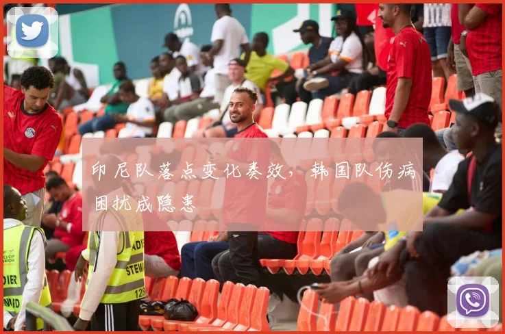 印尼队落点变化奏效,韩国队伤病困扰成隐患