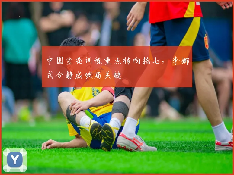 中国金花训练重点转向抢七,李娜式冷静成破局关键