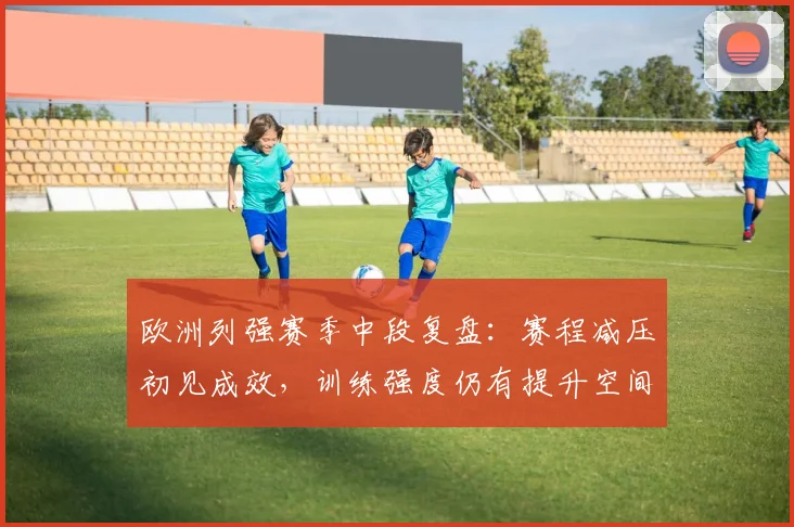 欧洲列强赛季中段复盘：赛程减压初见成效，训练强度仍有提升空间